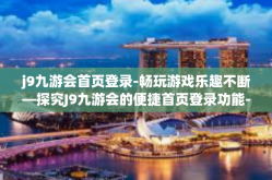 j9九游会首页登录-畅玩游戏乐趣不断—探究J9九游会的便捷首页登录功能-j9九游会首页登录