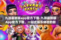 九游最新版app官方下载-九游最新版App官方下载，一站式娱乐体验的新门户-九游最新版app官方下载