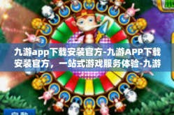 九游app下载安装官方-九游APP下载安装官方，一站式游戏服务体验-九游app下载安装官方