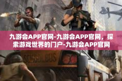 九游会APP官网-九游会APP官网，探索游戏世界的门户-九游会APP官网