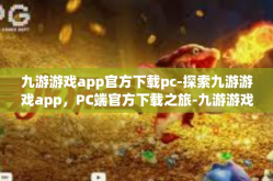 九游游戏app官方下载pc-探索九游游戏app，PC端官方下载之旅-九游游戏app官方下载pc