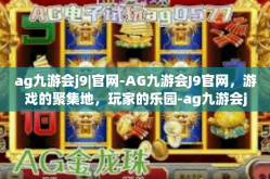 ag九游会j9|官网-AG九游会J9官网，游戏的聚集地，玩家的乐园-ag九游会j9|官网