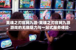 英魂之刃官网九游-英魂之刃官网九游，游戏的无限魅力与一站式服务体验-英魂之刃官网九游