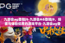 九游会ag登陆j9-九游会AG登陆J9，探索与体验优质的游戏平台-九游会ag登陆j9