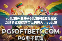 ag九游J9-关于AG九游J9的游戏探索之旅的文章标题可以构思为，ag九游J9