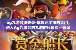 ag九游会j9登录-掌握元宇宙的大门，进入Ag九游会的九游时代冒险—兼议您的游戏布局与其视角融入个性化引领的体验提升之旅新体验篇章标题-ag九游会j9登录