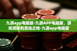 九游app电脑版-九游APP电脑版，游戏玩家的首选之地-九游app电脑版
