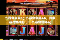 九游会官网ag-九游会官网AG，探索游戏世界的门户-九游会官网ag