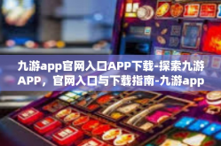 九游app官网入口APP下载-探索九游APP，官网入口与下载指南-九游app官网入口APP下载