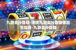 九游会J9登陆-浅谈九游会J9登陆体验与服务-九游会J9登陆
