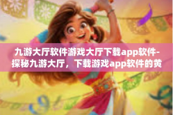 九游大厅软件游戏大厅下载app软件-探秘九游大厅，下载游戏app软件的黄金之地-九游大厅软件游戏大厅下载app软件