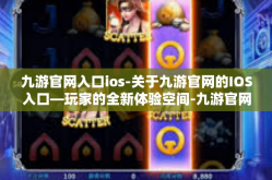 九游官网入口ios-关于九游官网的IOS入口—玩家的全新体验空间-九游官网入口ios