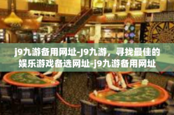 j9九游备用网址-J9九游，寻找最佳的娱乐游戏备选网址-j9九游备用网址