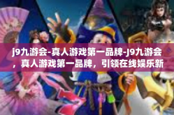 j9九游会-真人游戏第一品牌-J9九游会，真人游戏第一品牌，引领在线娱乐新潮流-j9九游会-真人游戏第一品牌
