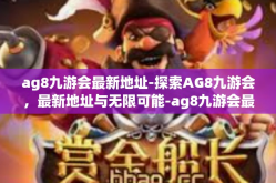 ag8九游会最新地址-探索AG8九游会，最新地址与无限可能-ag8九游会最新地址