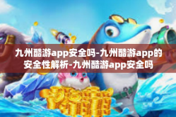 九州酷游app安全吗-九州酷游app的安全性解析-九州酷游app安全吗