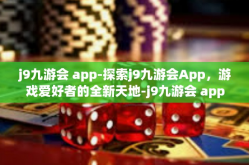 j9九游会 app-探索j9九游会App，游戏爱好者的全新天地-j9九游会 app