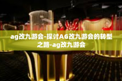 ag改九游会-探讨AG改九游会的转型之路-ag改九游会