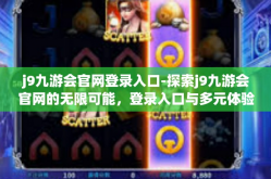 j9九游会官网登录入口-探索j9九游会官网的无限可能，登录入口与多元体验之旅-j9九游会官网登录入口