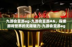 九游会亚游ag-九游会亚游AG，探索游戏世界的无限魅力-九游会亚游ag