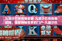 九游沙巴克传奇官网-九游沙巴克传奇官网，探索神秘世界的门户-九游沙巴克传奇官网