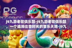 j9九游老歌俱乐部-J9九游老歌俱乐部，一个追溯往昔时光的音乐天地-j9九游老歌俱乐部