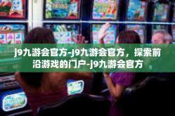 j9九游会官方-J9九游会官方，探索前沿游戏的门户-j9九游会官方