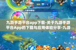 九游手游平台app下载-关于九游手游平台App的下载与应用体验分享-九游手游平台app下载