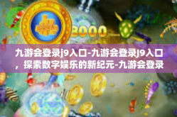 九游会登录j9入口-九游会登录J9入口，探索数字娱乐的新纪元-九游会登录j9入口