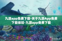 九游app免费下载-关于九游App免费下载体验-九游app免费下载