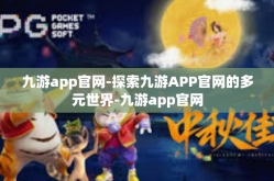 九游app官网-探索九游APP官网的多元世界-九游app官网
