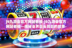 j9九游会官方网站老板-J9九游会官方网站老板—揭秘业界巨头背后的故事-j9九游会官方网站老板