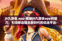 j9九游会 app-揭秘j9九游会app的魅力，引领移动娱乐新时代的优选平台-j9九游会 app