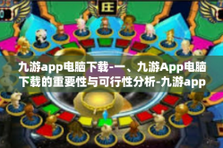 九游app电脑下载-一、九游App电脑下载的重要性与可行性分析-九游app电脑下载