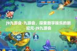 J9九游会-九游会，探索数字娱乐的新纪元-J9九游会