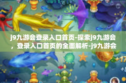 j9九游会登录入口首页-探索j9九游会，登录入口首页的全面解析-j9九游会登录入口首页