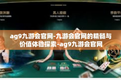ag9九游会官网-九游会官网的精髓与价值体验探索-ag9九游会官网