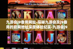 九游会j9备用网址-探秘九游会及j9备用的官网地址深度体验纪实-九游会j9备用网址