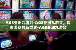 AG8亚洲九游会-AG8亚洲九游会，探索游戏的新世界-AG8亚洲九游会