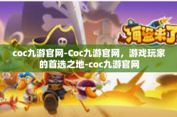coc九游官网-Coc九游官网，游戏玩家的首选之地-coc九游官网
