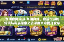 九阴官网端游-九阴真经，官端倪游的传承与发展探索之旅深度文章揭开全球布局和未来神秘面纱上的新项目等待玩家的参与-九阴官网端游