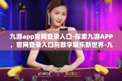 九游app官网登录入口-探索九游APP，官网登录入口与数字娱乐新世界-九游app官网登录入口