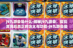 j9九游会是什么-揭秘j9九游会，探究其背后真正的含义与功能-j9九游会是什么