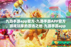 九游手游app官方-九游手游APP官方，游戏玩家的首选之地-九游手游app官方