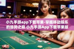 小九手游app下载苹果-掌握移动娱乐的趋势之巅 小九手游App下载苹果版-小九手游app下载苹果