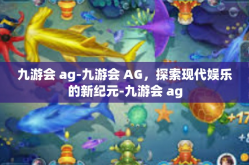 九游会 ag-九游会 AG，探索现代娱乐的新纪元-九游会 ag