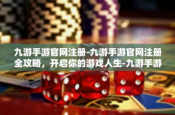 九游手游官网注册-九游手游官网注册全攻略，开启你的游戏人生-九游手游官网注册