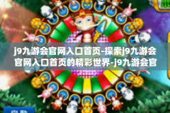 j9九游会官网入口首页-探索j9九游会官网入口首页的精彩世界-j9九游会官网入口首页