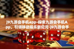 j9九游会手机app-探索九游会手机App，引领移动娱乐新纪元-j9九游会手机app