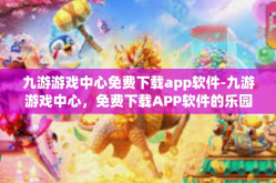 九游游戏中心免费下载app软件-九游游戏中心，免费下载APP软件的乐园-九游游戏中心免费下载app软件